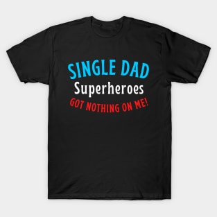 Single dad. Superheroes got nothing on me! T-Shirt